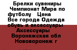 Брелки-сувениры Чемпионат Мира по футболу › Цена ­ 399 - Все города Одежда, обувь и аксессуары » Аксессуары   . Воронежская обл.,Нововоронеж г.